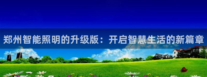 云顶国际服跨区数据：郑州智能照明的升级版